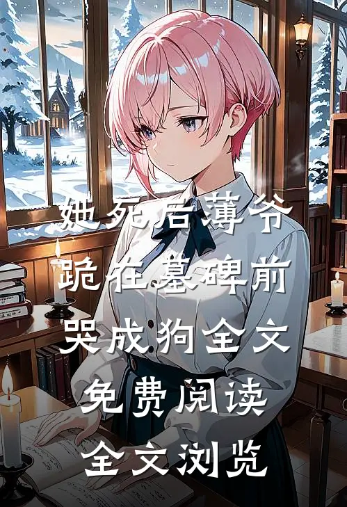 她死后薄爷跪在墓碑前哭成狗全文免费阅读全文浏览