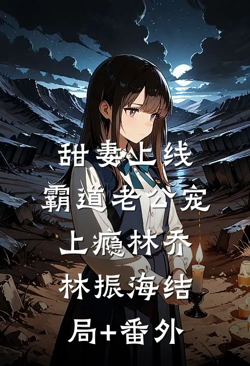 甜妻上线：霸道老公宠上瘾林乔林振海结局+番外