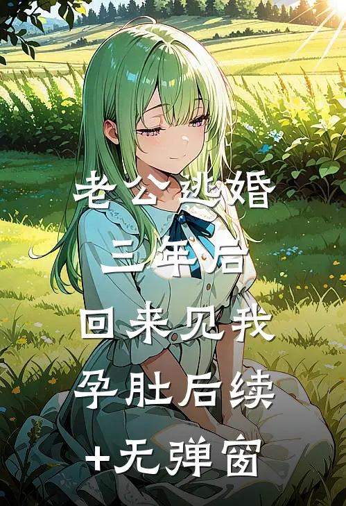 老公逃婚三年后，回来见我孕肚后续+无弹窗
