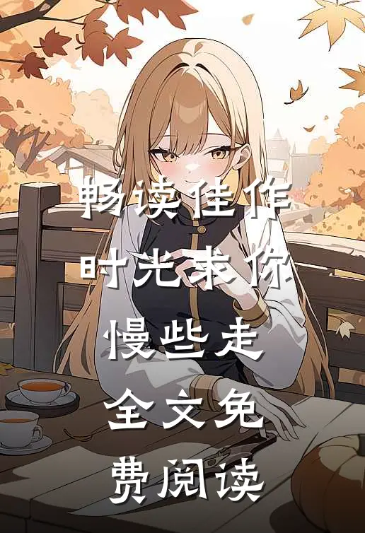 畅读佳作时光求你慢些走全文免费阅读