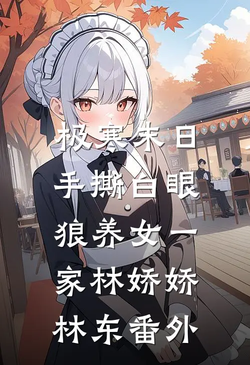 极寒末日，手撕白眼狼养女一家林娇娇林东番外