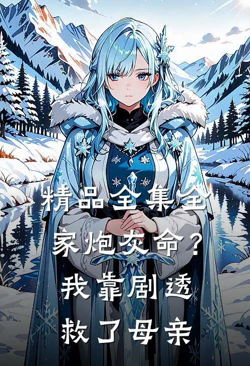精品全集全家炮灰命？我靠剧透救了母亲