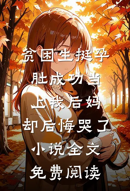 贫困生挺孕肚成功当上我后妈，却后悔哭了小说全文免费阅读