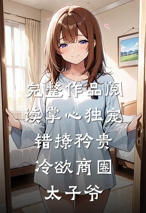 完整作品阅读掌心独宠:错撩矜贵冷欲商圈太子爷