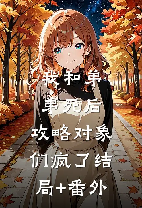 我和弟弟死后，攻略对象们疯了结局+番外