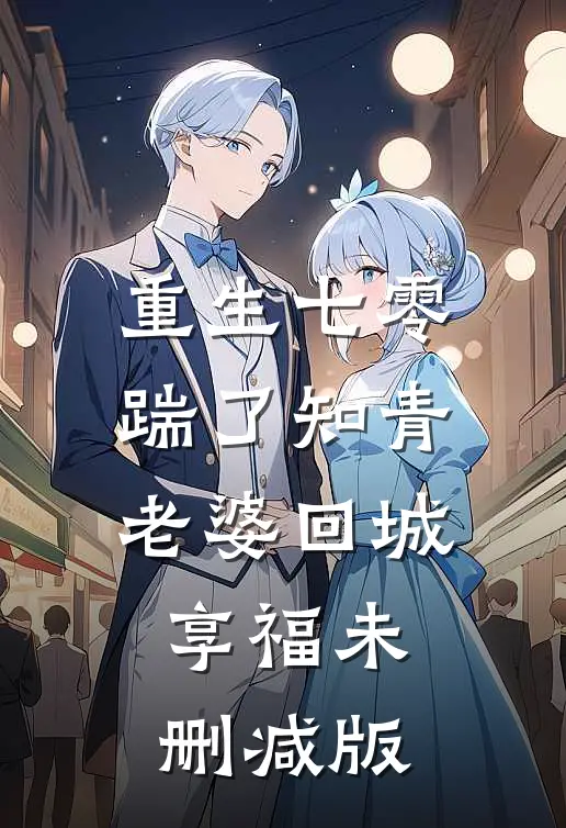 重生七零，踹了知青老婆回城享福未删减版