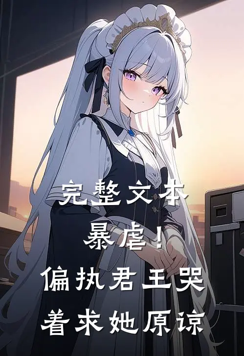 完整文本暴虐！偏执君王哭着求她原谅