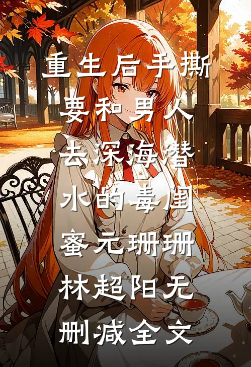 重生后手撕要和男人去深海潜水的毒闺蜜元珊珊林超阳无删减全文