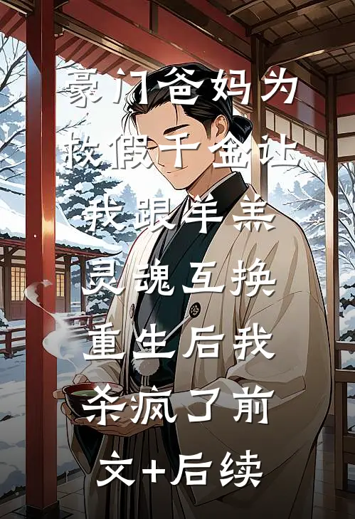 豪门爸妈为救假千金让我跟羊羔灵魂互换，重生后我杀疯了前文+后续