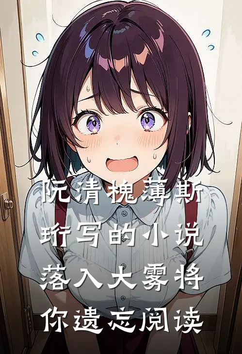 阮清槐薄斯珩写的小说落入大雾将你遗忘阅读