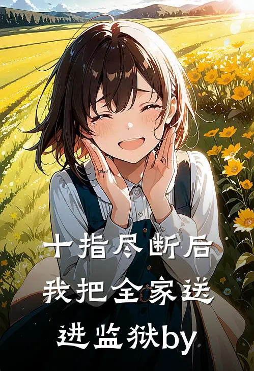 十指尽断后，我把全家送进监狱by