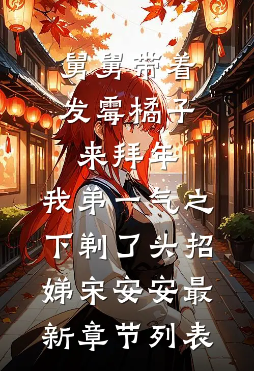 舅舅带着发霉橘子来拜年，我弟一气之下剃了头招娣宋安安最新章节列表