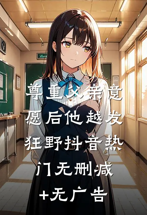 尊重父亲意愿后他越发狂野抖音热门无删减+无广告