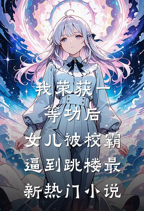 我荣获一等功后，女儿被校霸逼到跳楼最新热门小说
