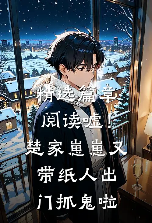 精选篇章阅读嘘！楚家崽崽又带纸人出门抓鬼啦