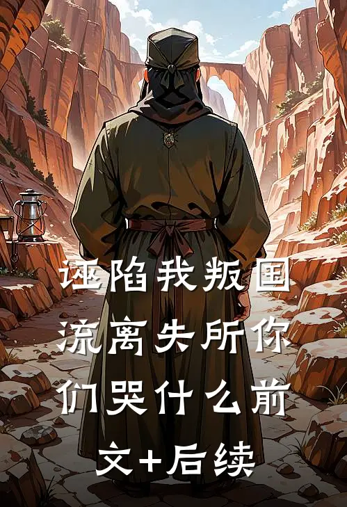 诬陷我叛国，流离失所你们哭什么前文+后续