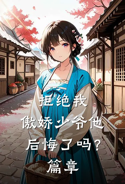 拒绝我，傲娇少爷他后悔了吗？篇章