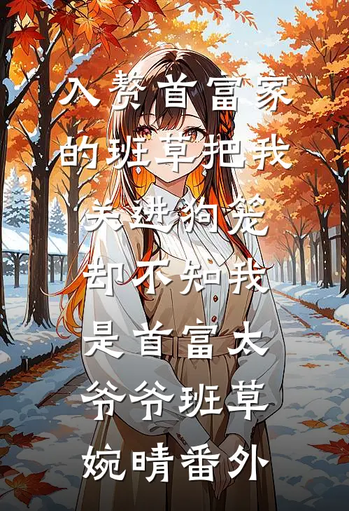 入赘首富家的班草把我关进狗笼，却不知我是首富太爷爷班草婉晴番外