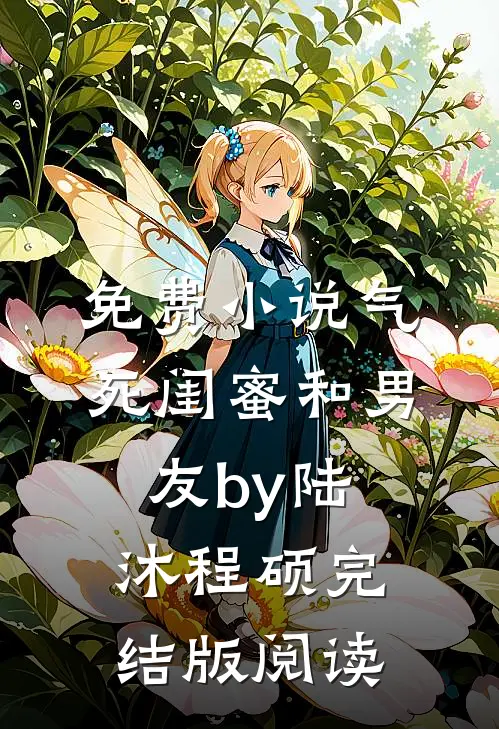 免费小说气死闺蜜和男友by陆沐程硕完结版阅读