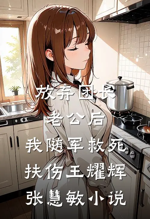 放弃团长老公后，我随军救死扶伤王耀辉张慧敏小说