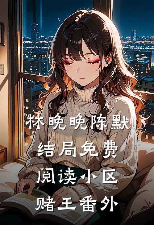 林晚晚陈默结局免费阅读小区赌王番外