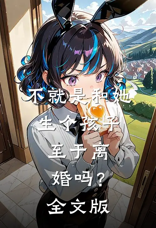 不就是和她生个孩子，至于离婚吗？全文版