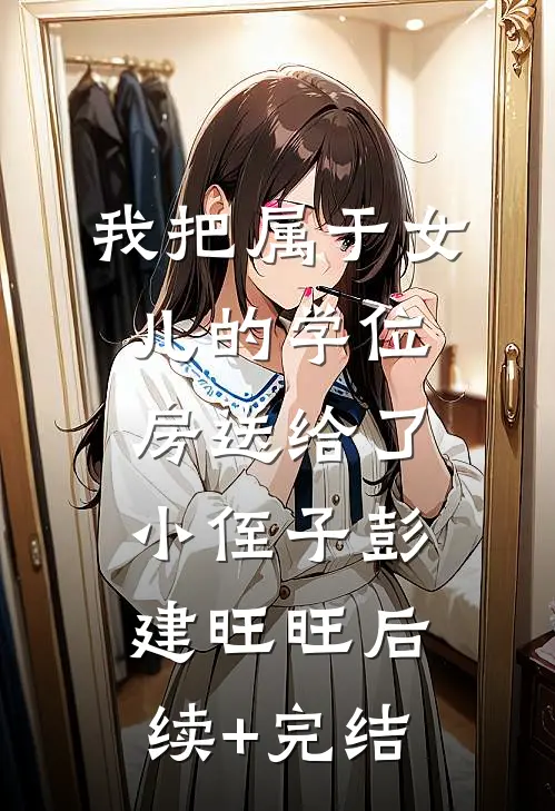 我把属于女儿的学位房送给了小侄子彭建旺旺后续+完结