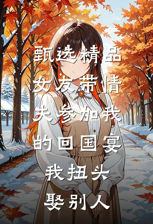 甄选精品女友带情夫参加我的回国宴，我扭头娶别人
