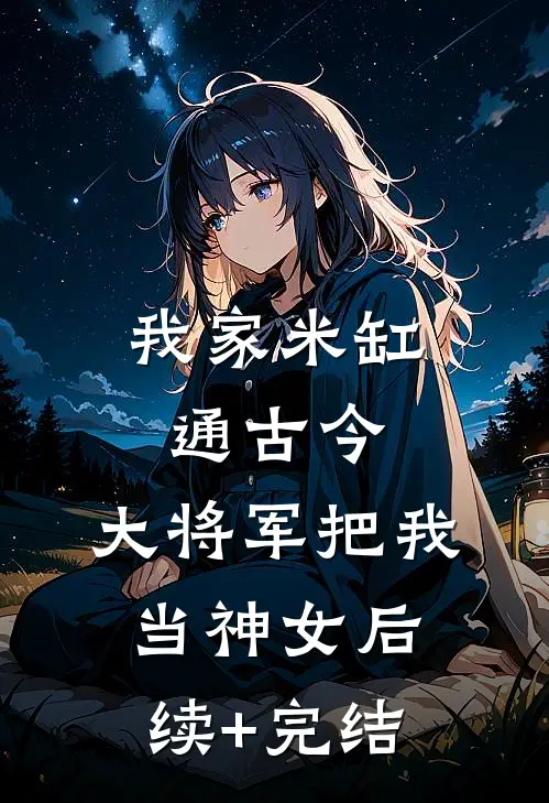 我家米缸通古今，大将军把我当神女后续+完结
