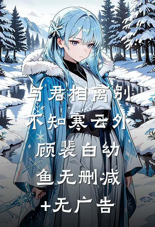 与君相离别，不知寒云外顾裴白幼鱼无删减+无广告