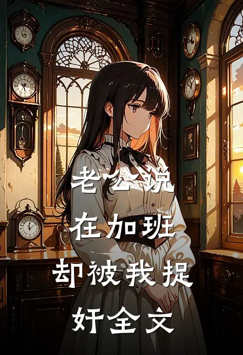老公说在加班，却被我捉奸全文
