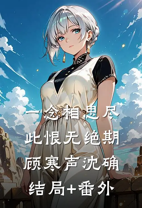 一念相思尽，此恨无绝期顾寒声沈确结局+番外