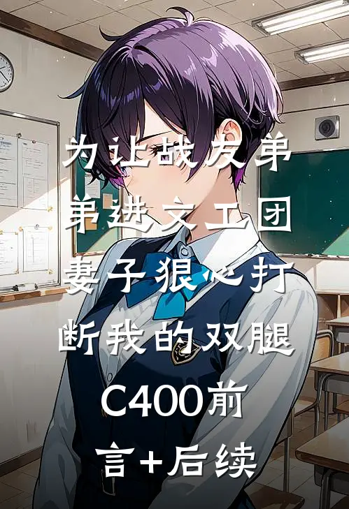 为让战友弟弟进文工团，妻子狠心打断我的双腿C400前言+后续