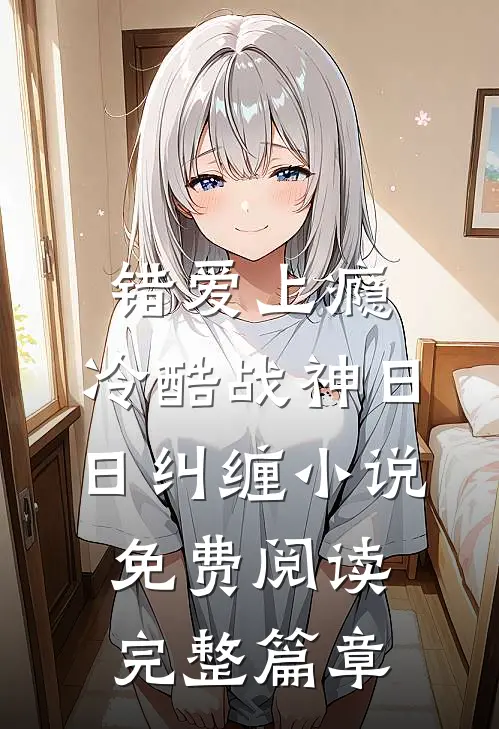 错爱上瘾,冷酷战神日日纠缠小说免费阅读完整篇章