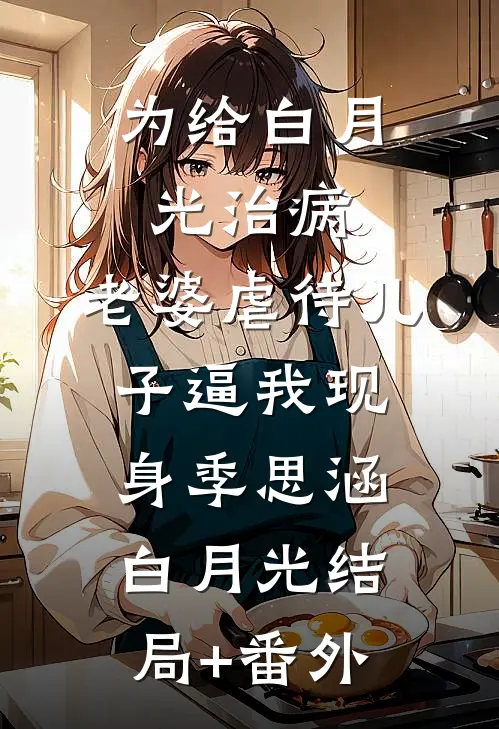 为给白月光治病，老婆虐待儿子逼我现身季思涵白月光结局+番外