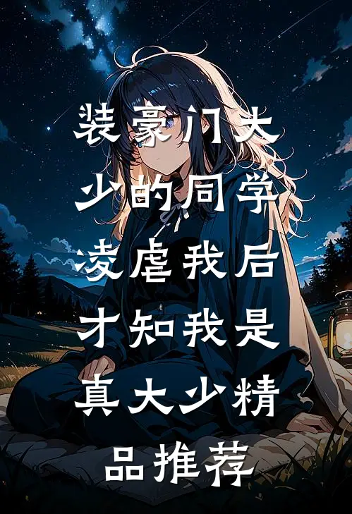 装豪门大少的同学凌虐我后，才知我是真大少精品推荐