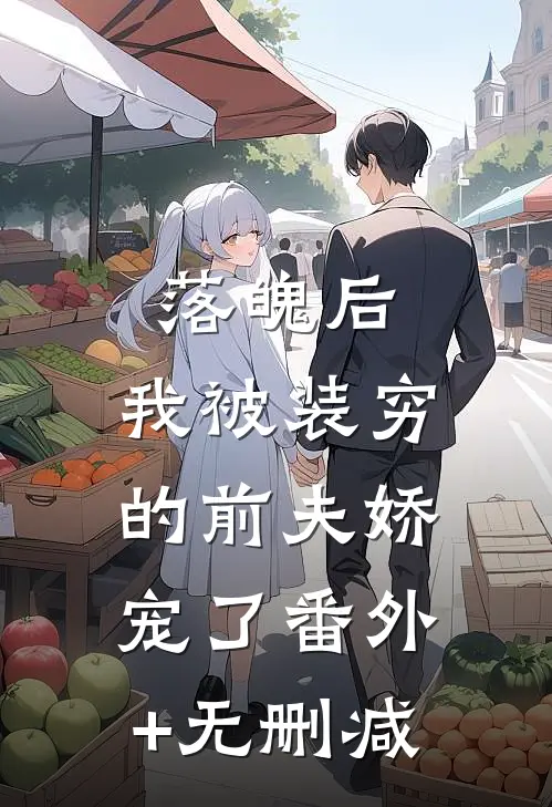 落魄后，我被装穷的前夫娇宠了番外+无删减