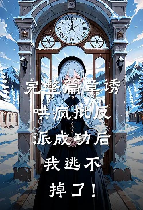 完整篇章诱哄疯批反派成功后，我逃不掉了！