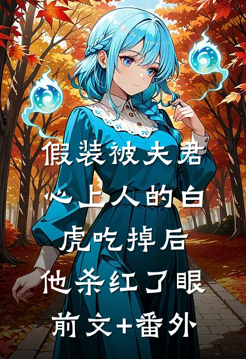 假装被夫君心上人的白虎吃掉后，他杀红了眼前文+番外