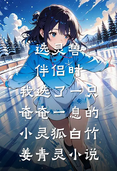 选灵兽伴侣时，我选了一只奄奄一息的小灵狐白竹姜青灵小说