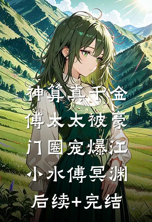 神算真千金，傅太太被豪门圈宠爆江小水傅冥渊后续+完结