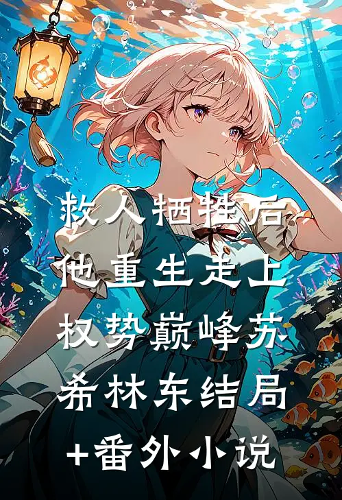 救人牺牲后，他重生走上权势巅峰苏希林东结局+番外小说
