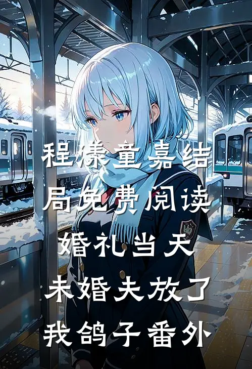 程漾童嘉结局免费阅读婚礼当天，未婚夫放了我鸽子番外