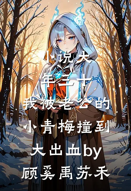 小说大年三十，我被老公的小青梅撞到大出血by顾奚禹苏禾