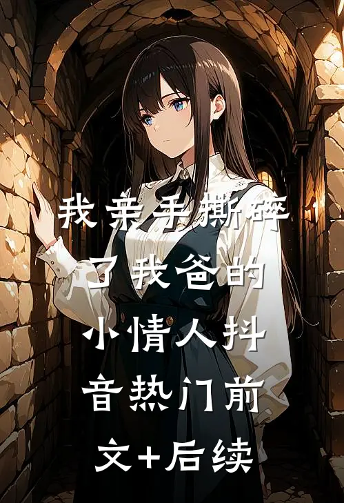 我亲手撕碎了我爸的小情人抖音热门前文+后续
