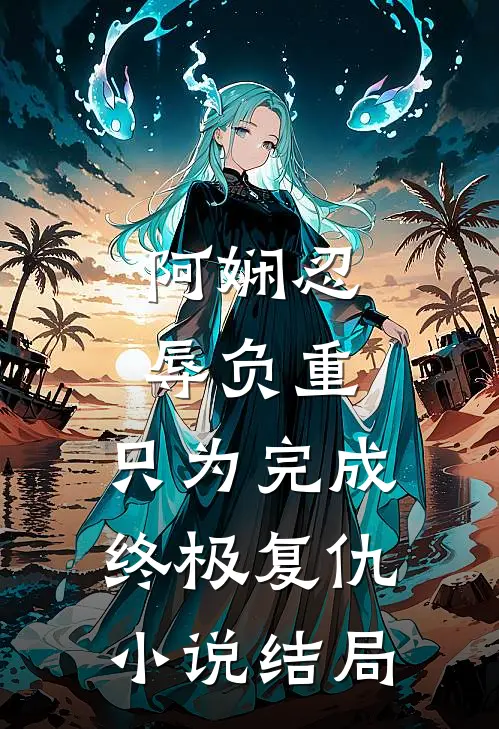 阿娴忍辱负重，只为完成终极复仇小说结局
