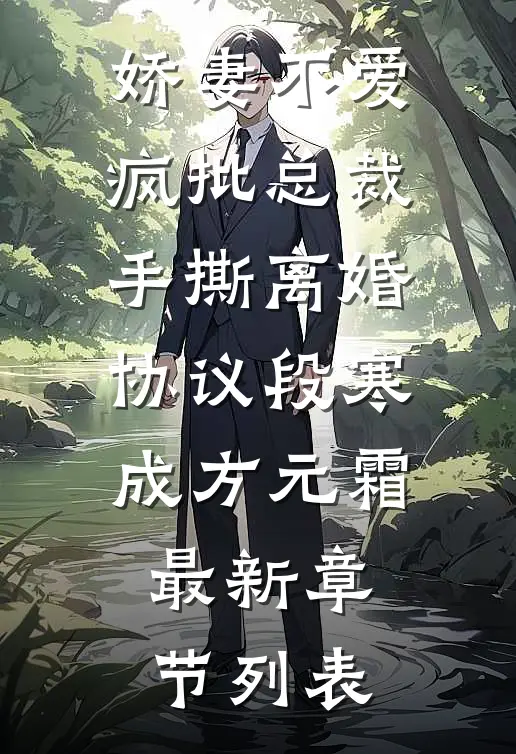 娇妻不爱，疯批总裁手撕离婚协议段寒成方元霜最新章节列表