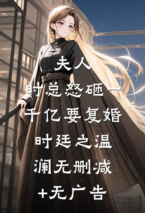 夫人，时总怒砸一千亿要复婚时廷之温澜无删减+无广告