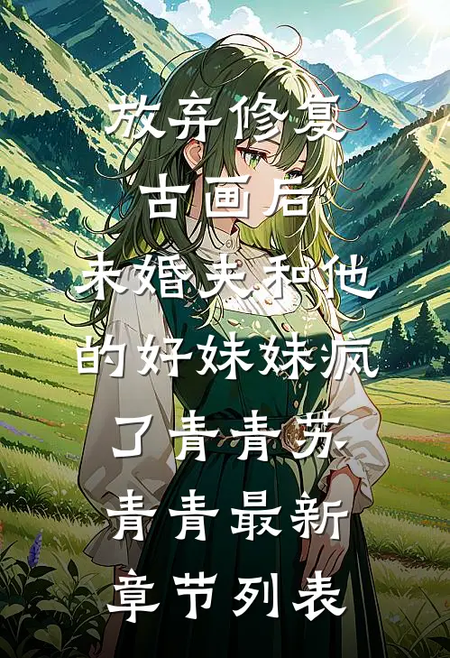 放弃修复古画后，未婚夫和他的好妹妹疯了青青苏青青最新章节列表