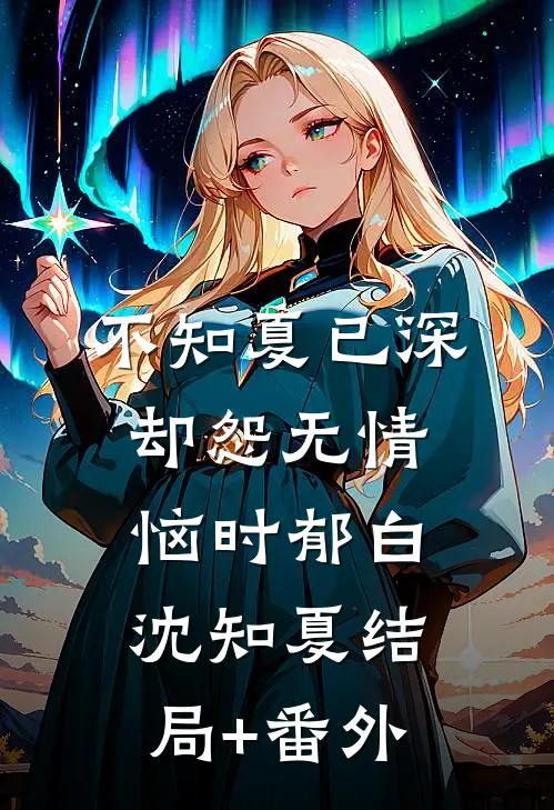 不知夏已深，却怨无情恼时郁白沈知夏结局+番外